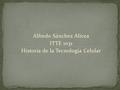 Alfredo Sánchez Alicea ITTE 1031 Historia de la Tecnología Celular.