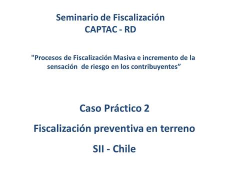 Caso Práctico 2 Fiscalización preventiva en terreno SII - Chile Procesos de Fiscalización Masiva e incremento de la sensación de riesgo en los contribuyentes”