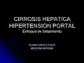 CIRROSIS HEPATICA HIPERTENSION PORTAL Enfoque de tratamiento ELIANA CASTILLO RUIZ MEDICINA INTERNA.