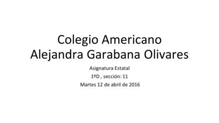 Colegio Americano Alejandra Garabana Olivares Asignatura Estatal 1ºD, sección: 11 Martes 12 de abril de 2016.