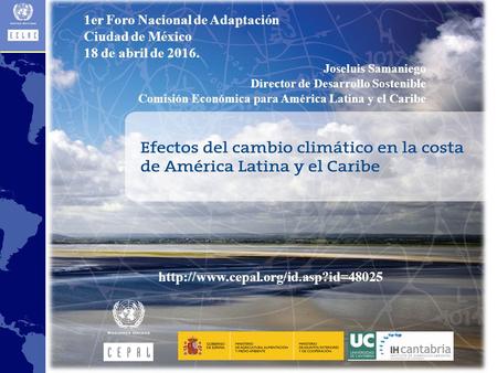 1er Foro Nacional de Adaptación Ciudad de México 18 de abril de 2016. Joseluis Samaniego Director de Desarrollo Sostenible.