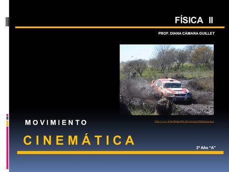 C I N E M Á T I C A  PROF. DIANA CÁMARA GUILLET MOVIMIENTO FÍSICA II 2º Año “A”