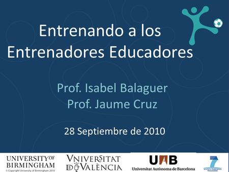 Entrenando a los Entrenadores Educadores Prof. Isabel Balaguer Prof. Jaume Cruz 28 Septiembre de 2010.