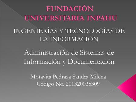 INGENIERÍAS Y TECNOLOGÍAS DE LA INFORMACIÓN Motavita Pedraza Sandra Milena Código No. 201320035309 Administración de Sistemas de Información y Documentación.
