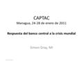 CAPTAC Managua, 24-28 de enero de 2011 Respuesta del banco central a la crisis mundial Simon Gray, MI DMSDR1S-4350729.