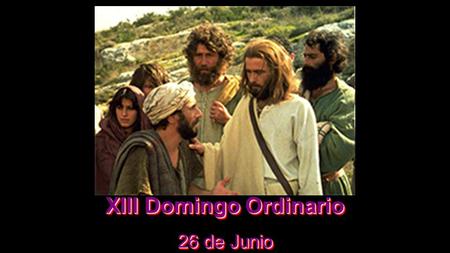XIII Domingo Ordinario 26 de Junio XIII Domingo Ordinario 26 de Junio.