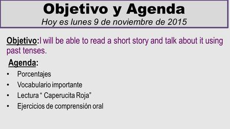 Objetivo y Agenda Hoy es lunes 9 de noviembre de 2015 Objetivo: I will be able to read a short story and talk about it using past tenses. Agenda: Porcentajes.