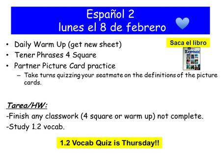 Español 2 lunes el 8 de febrero Daily Warm Up (get new sheet) Tener Phrases 4 Square Partner Picture Card practice – Take turns quizzing your seatmate.