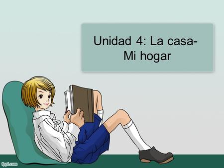Unidad 4: La casa- Mi hogar. Objetivos Describe your house. Understand in written and verbal language descriptions of other people’s homes. Tell what.
