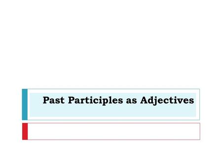 Past Participles as Adjectives.  Adjectives that are formed from verbs are called past participles.  In ENGLISH past participles usually end in  “ed”