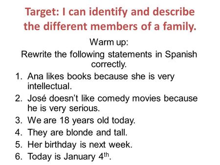 Target: I can identify and describe the different members of a family. Warm up: Rewrite the following statements in Spanish correctly. 1.Ana likes books.