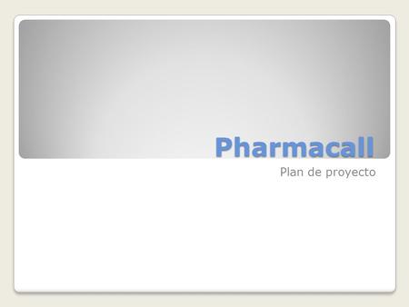 Pharmacall Plan de proyecto. El Propósito de esta aplicación es el de facilitar mediante sistemas web la gestión general de una farmacias y/o cadenas.