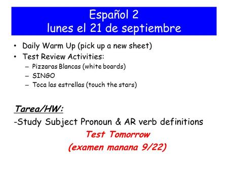 Español 2 lunes el 21 de septiembre Daily Warm Up (pick up a new sheet) Test Review Activities: – Pizzaras Blancas (white boards) – SINGO – Toca las estrellas.