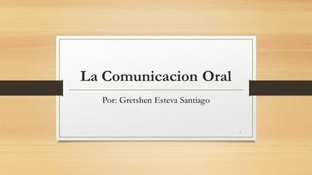 La Comunicacion Oral Por: Gretshen Esteva Santiago 1.