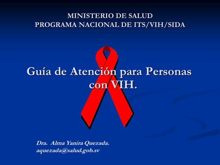 MINISTERIO DE SALUD PROGRAMA NACIONAL DE ITS/VIH/SIDA Guía de Atención para Personas con VIH. Dra. Alma Yanira Quezada.
