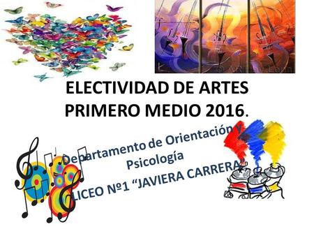 ELECTIVIDAD DE ARTES PRIMERO MEDIO 2016. Departamento de Orientación y Psicología LICEO Nº1 “JAVIERA CARRERA”