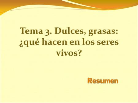 Tema 3. Dulces, grasas: ¿qué hacen en los seres vivos?
