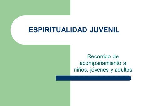 ESPIRITUALIDAD JUVENIL Recorrido de acompañamiento a niños, jóvenes y adultos.