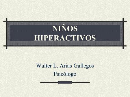 NIÑOS HIPERACTIVOS Walter L. Arias Gallegos Psicólogo.