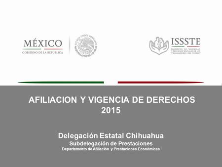 AFILIACION Y VIGENCIA 2015 Delegación Estatal Chihuahua Subdelegación de Prestaciones Departamento de Afiliación y Prestaciones Económicas AFILIACION Y.
