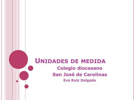 U NIDADES DE MEDIDA Colegio diocesano San José de Carolinas Eva Ruiz Delgado.