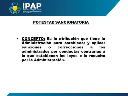 POTESTAD SANCIONATORIA CONCEPTO: Es la atribución que tiene la Administración para establecer y aplicar sanciones o correcciones a los administrados por.