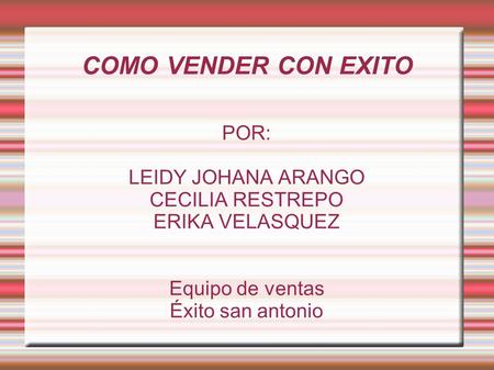 COMO VENDER CON EXITO POR: LEIDY JOHANA ARANGO CECILIA RESTREPO ERIKA VELASQUEZ Equipo de ventas Éxito san antonio.