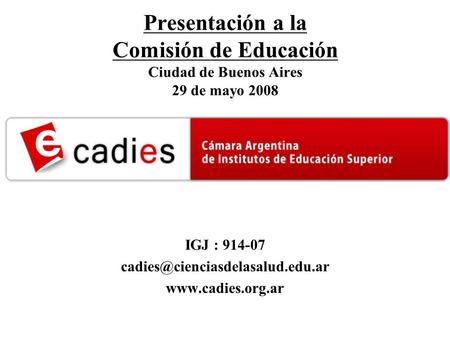 Presentación a la Comisión de Educación Ciudad de Buenos Aires 29 de mayo 2008 IGJ : 914-07