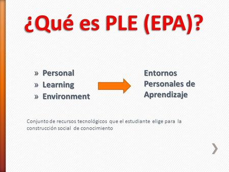 » Personal » Learning » Environment Entornos Personales de Aprendizaje Conjunto de recursos tecnológicos que el estudiante elige para la construcción social.
