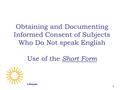 Lifespan 1 Obtaining and Documenting Informed Consent of Subjects Who Do Not speak English Use of the Short Form.