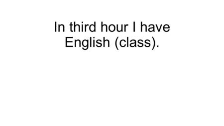 In third hour I have English (class).. En la tercera hora (yo) tengo la clase de inglés.