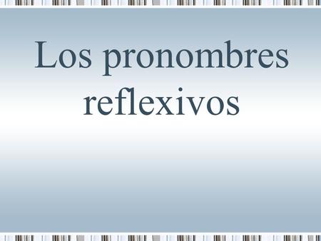 Los pronombres reflexivos. ¿Qué son? Los verbos reflexivos indican que una persona hace algo a sí misma. Mi hermano se baña. vs. Mi mamá baña a mi hermano.