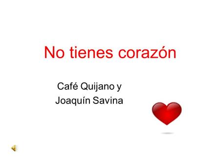 No tienes corazón Café Quijano y Joaquín Savina. Si quieres, te cuento los cuentos que tu me contabas. Si quieres te escribo una lista con nombres y camas.