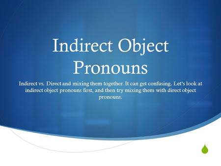  Indirect Object Pronouns Indirect vs. Direct and mixing them together. It can get confusing. Let’s look at indirect object pronouns first, and then try.