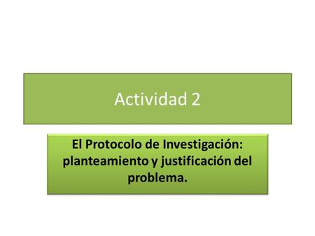 Actividad 2 El Protocolo de Investigación: planteamiento y justificación del problema.