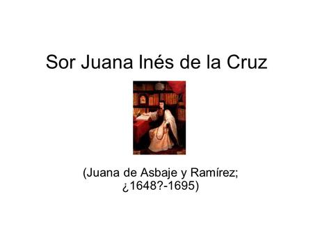 Sor Juana Inés de la Cruz (Juana de Asbaje y Ramírez; ¿1648?-1695)