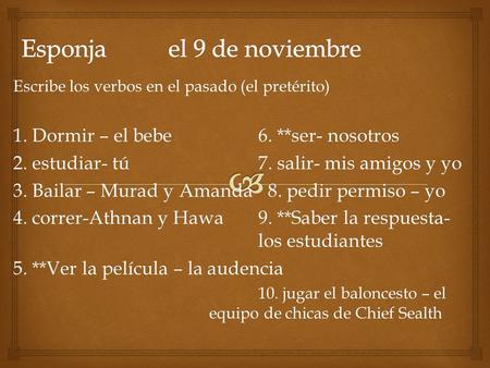 Escribe los verbos en el pasado (el pretérito) 1. Dormir – el bebe6. **ser- nosotros 2. estudiar- tú7. salir- mis amigos y yo 3. Bailar – Murad y Amanda.