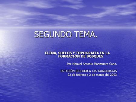 SEGUNDO TEMA. CLIMA, SUELOS Y TOPOGRAFIA EN LA FORMACIÓN DE BOSQUES Por Manuel Antonio Manzanero Cano. ESTACIÓN BIOLOGICA LAS GUACAMAYAS 22 de febrero.