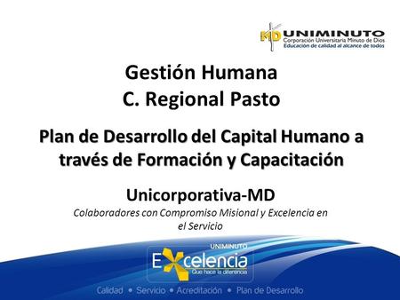 Plan de Desarrollo del Capital Humano a través de Formación y Capacitación Gestión Humana C. Regional Pasto Unicorporativa-MD Colaboradores con Compromiso.