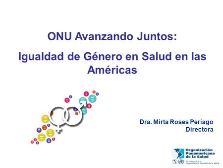 ONU Avanzando Juntos: Igualdad de Género en Salud en las Américas Dra. Mirta Roses Periago Directora.