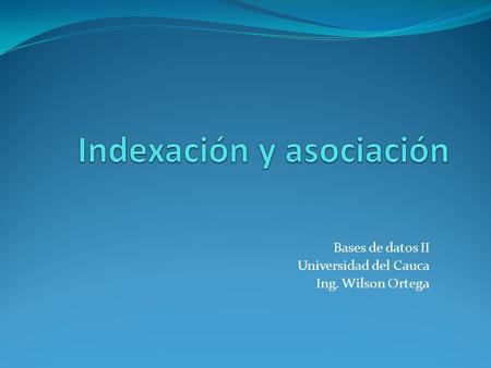 Bases de datos II Universidad del Cauca Ing. Wilson Ortega.