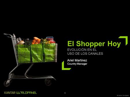 1 © Kantar Worldpanel El Shopper Hoy EVOLUCIÓN EN EL USO DE LOS CANALES Ariel Martinez Country Manager.