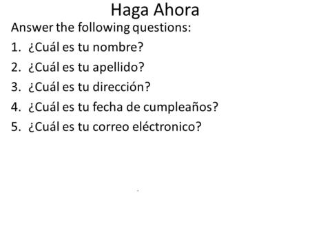 Haga Ahora Answer the following questions: 1.¿Cuál es tu nombre? 2.¿Cuál es tu apellido? 3.¿Cuál es tu dirección? 4.¿Cuál es tu fecha de cumpleaños? 5.¿Cuál.