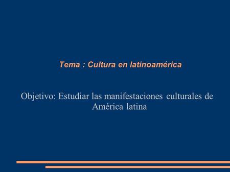 Tema : Cultura en latinoamérica Objetivo: Estudiar las manifestaciones culturales de América latina.