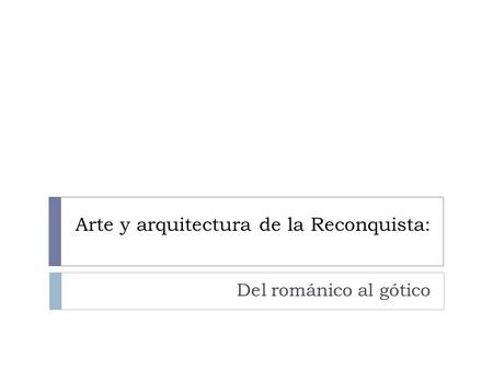 Arte y arquitectura de la Reconquista: Del románico al gótico.
