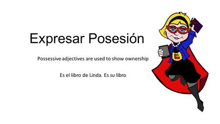 Expresar Posesión Possessive adjectives are used to show ownership Es el libro de Linda. Es su libro.