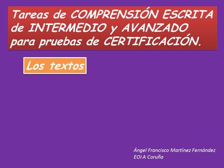 Tareas de COMPRENSIÓN ESCRITA de INTERMEDIO y AVANZADO para pruebas de CERTIFICACIÓN. Tareas de COMPRENSIÓN ESCRITA de INTERMEDIO y AVANZADO para pruebas.