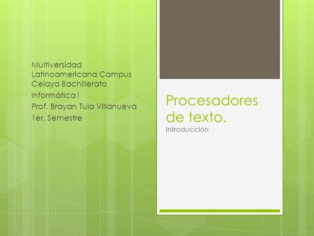 Procesadores de texto. Introducción Multiversidad Latinoamericana Campus Celaya Bachillerato Informática I Prof. Brayan Tula Villanueva 1er. Semestre.