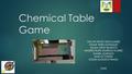 Chemical Table Game OSCAR ARVEY DIAZ SUAREZ OMAR YESID GONZALEZ JULIAN ARLEY BLANCO ANDRES FELIPE MORENO FLOREZ DANIEL LIZARAZO MAICOL PARRA CESAR AUGUSTO.