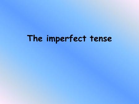 The imperfect tense. Look at the following 3 sentences. We ate at two every day The hotel was very big I used to live with my grandparents What do they.